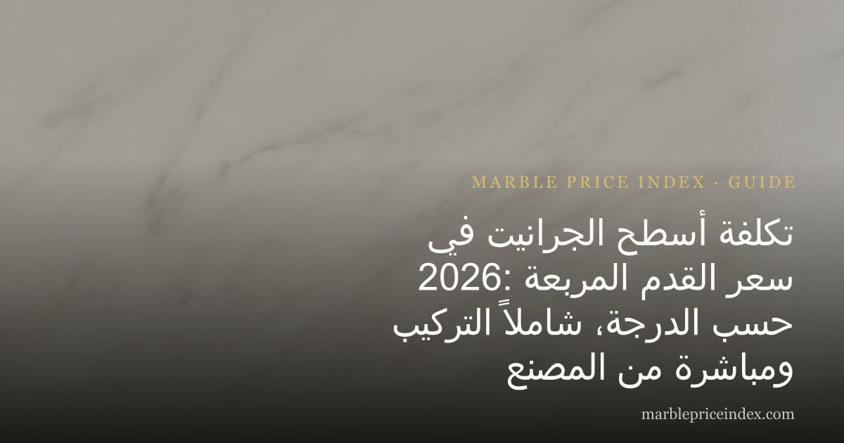 تكلفة أسطح الجرانيت في 2026: سعر القدم المربعة حسب الدرجة، شاملاً التركيب ومباشرة من المصنع