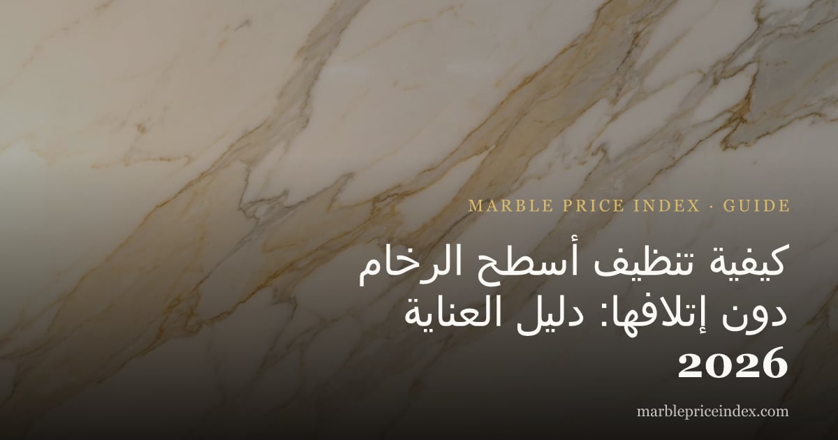 كيفية تنظيف أسطح الرخام دون إتلافها: دليل العناية 2026
