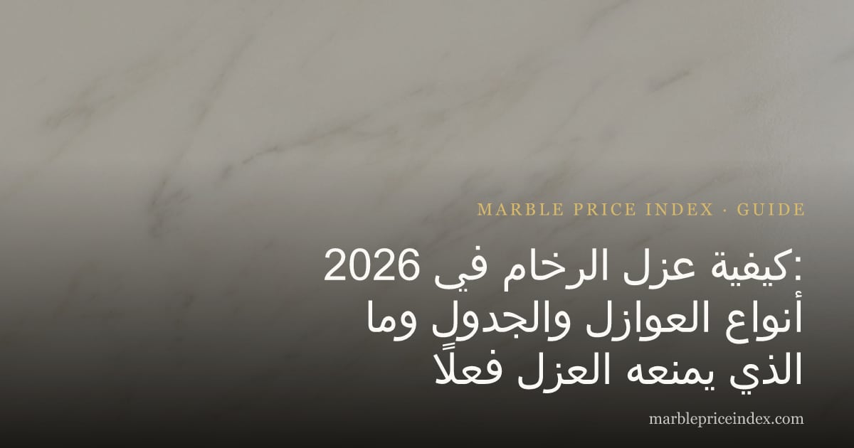 كيفية عزل الرخام في 2026: أنواع العوازل والجدول وما الذي يمنعه العزل فعلًا