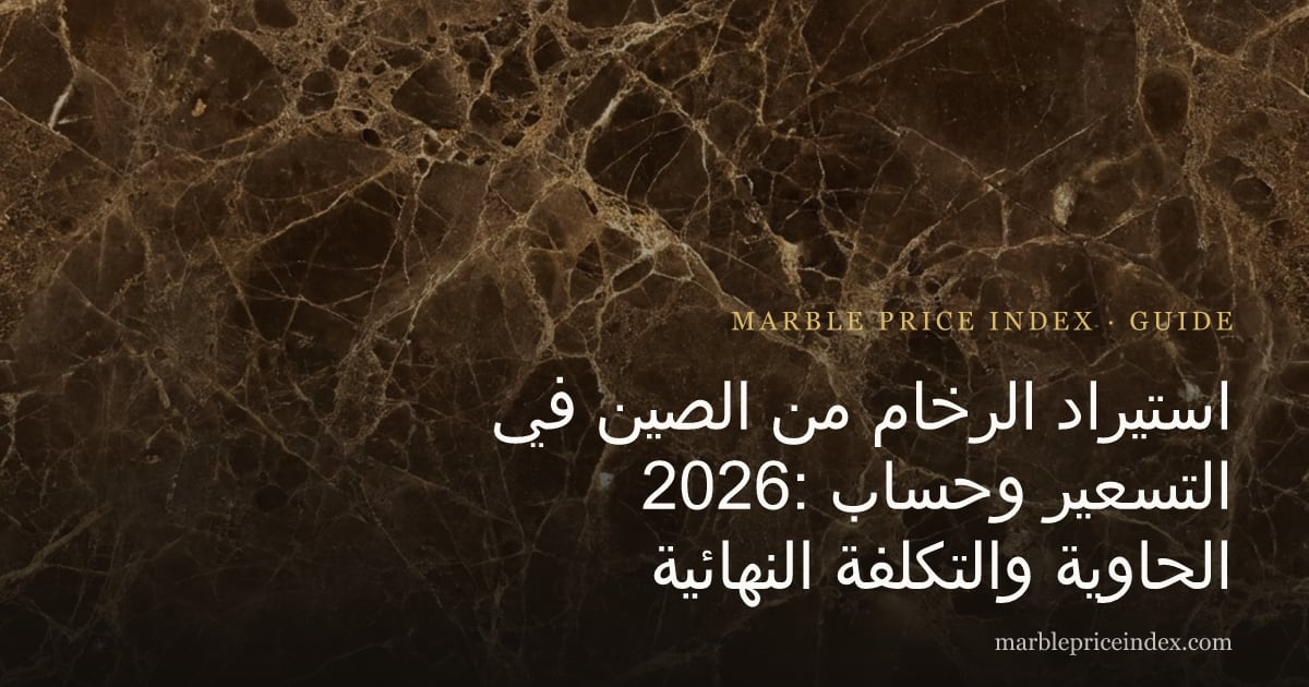 استيراد الرخام من الصين في 2026: التسعير وحساب الحاوية والتكلفة النهائية