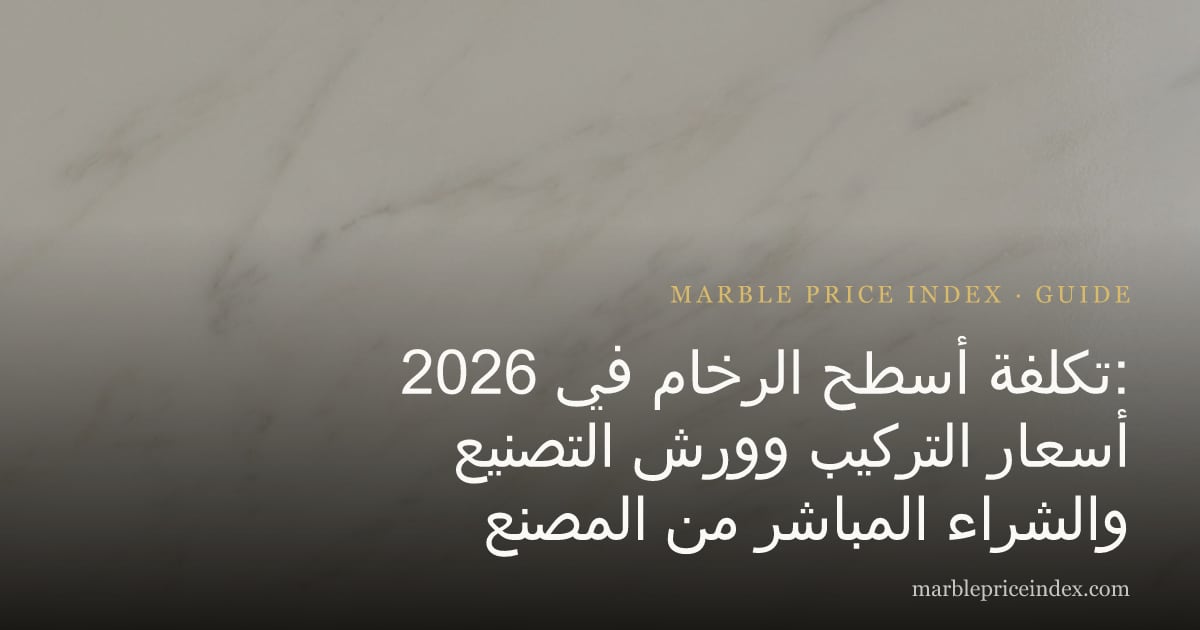 تكلفة أسطح الرخام في 2026: أسعار التركيب وورش التصنيع والشراء المباشر من المصنع