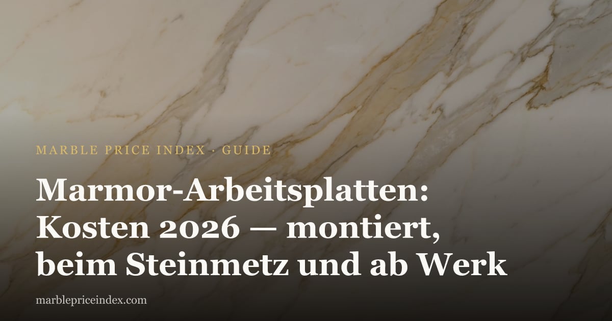 Marmor-Arbeitsplatten: Kosten 2026 — montiert, beim Steinmetz und ab Werk