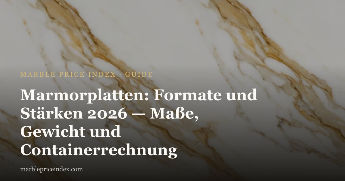 Marmorplatten: Formate und Stärken 2026 — Maße, Gewicht und Containerrechnung