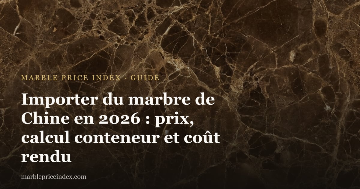 Importer du marbre de Chine en 2026 : prix, calcul conteneur et coût rendu