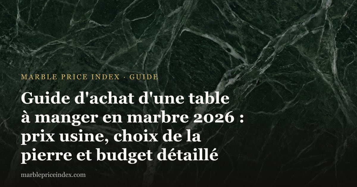 Guide d'achat d'une table à manger en marbre 2026 : prix usine, choix de la pierre et budget détaillé