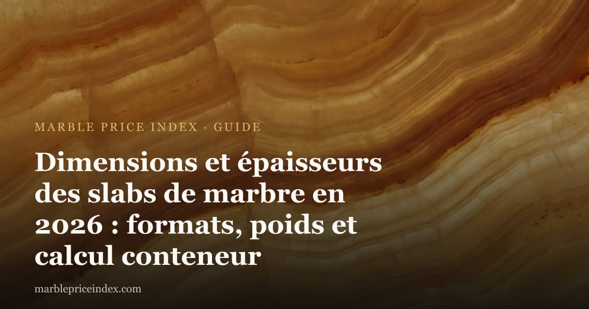 Dimensions et épaisseurs des slabs de marbre en 2026 : formats, poids et calcul conteneur