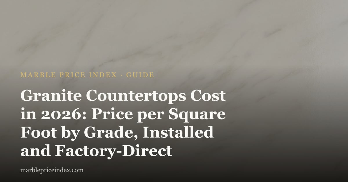 Granite Countertops Cost in 2026: Price per Square Foot by Grade, Installed and Factory-Direct