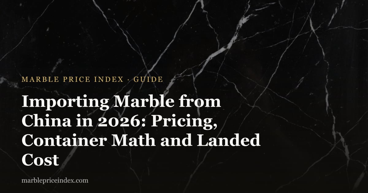 Importing Marble from China in 2026: Pricing, Container Math and Landed Cost
