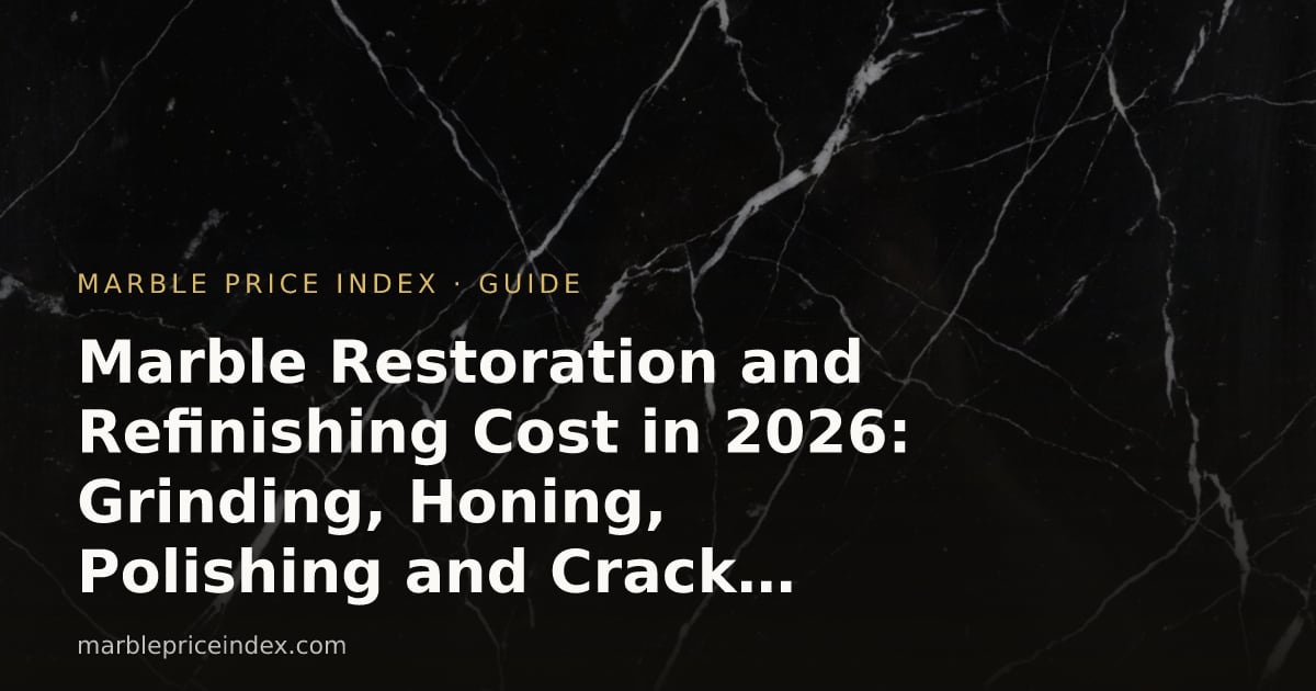 Marble Restoration and Refinishing Cost in 2026: Grinding, Honing, Polishing and Crack Repair Priced Out