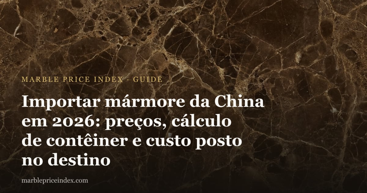 Importar mármore da China em 2026: preços, cálculo de contêiner e custo posto no destino