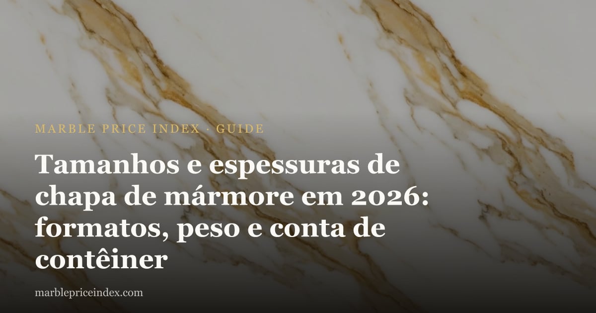Tamanhos e espessuras de chapa de mármore em 2026: formatos, peso e conta de contêiner