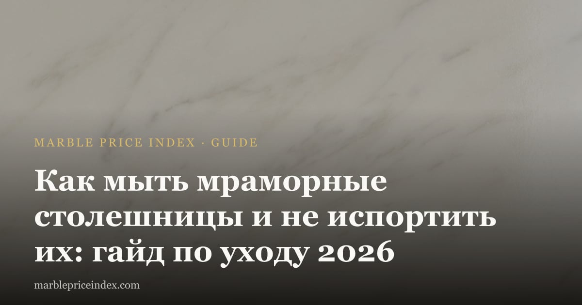 Как мыть мраморные столешницы и не испортить их: гайд по уходу 2026