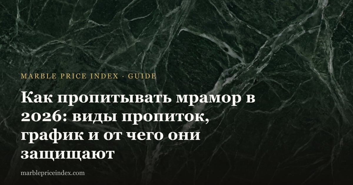 Как пропитывать мрамор в 2026: виды пропиток, график и от чего они защищают