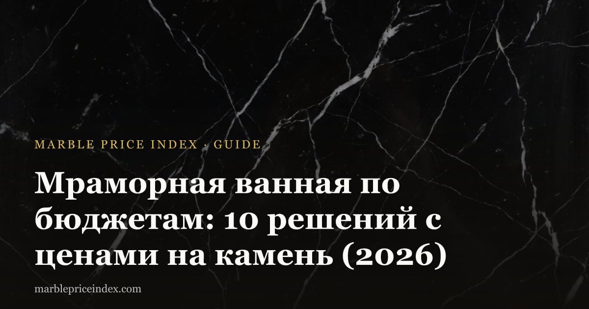 Мраморная ванная по бюджетам: 10 решений с ценами на камень (2026)