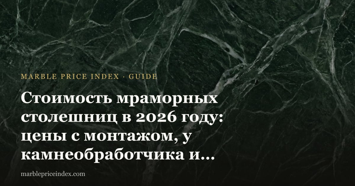 Стоимость мраморных столешниц в 2026 году: цены с монтажом, у камнеобработчика и с завода