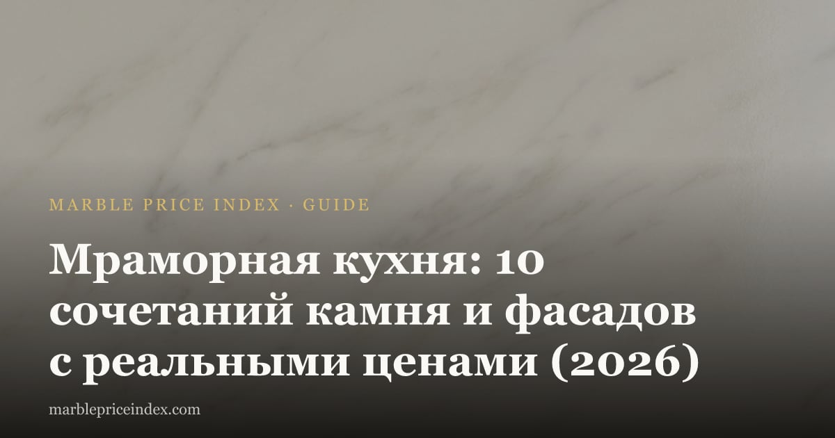 Мраморная кухня: 10 сочетаний камня и фасадов с реальными ценами (2026)