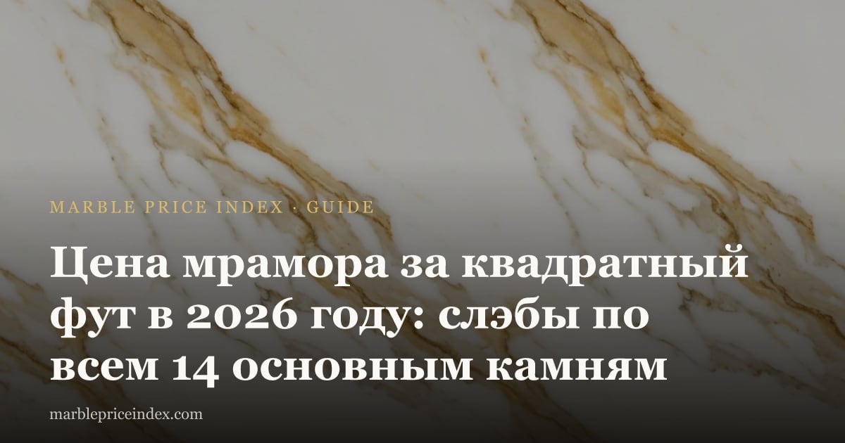 Цена мрамора за квадратный фут в 2026 году: слэбы по всем 14 основным камням