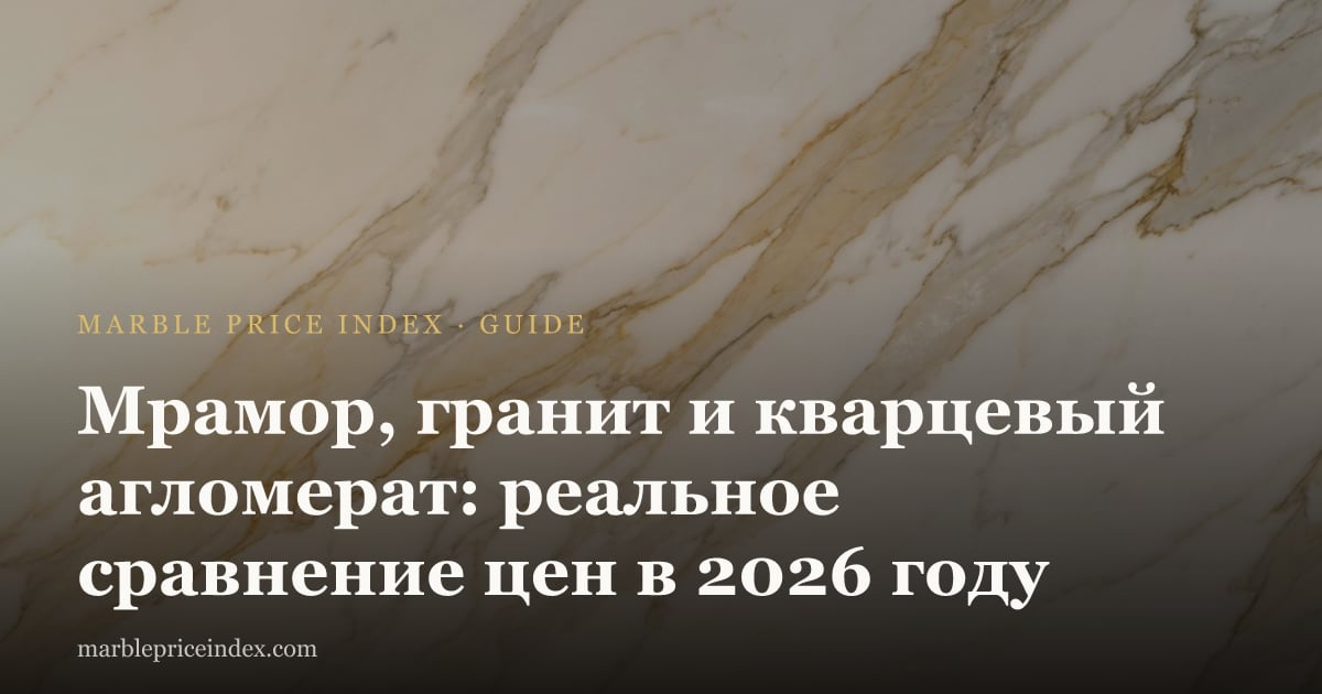 Мрамор, гранит и кварцевый агломерат: реальное сравнение цен в 2026 году