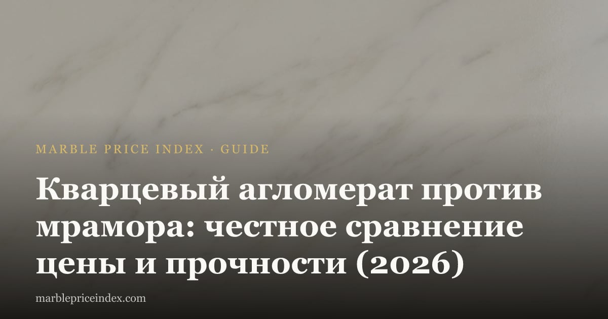 Кварцевый агломерат против мрамора: честное сравнение цены и прочности (2026)