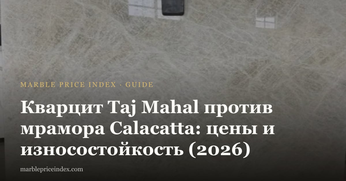 Кварцит Taj Mahal против мрамора Calacatta: цены и износостойкость (2026)