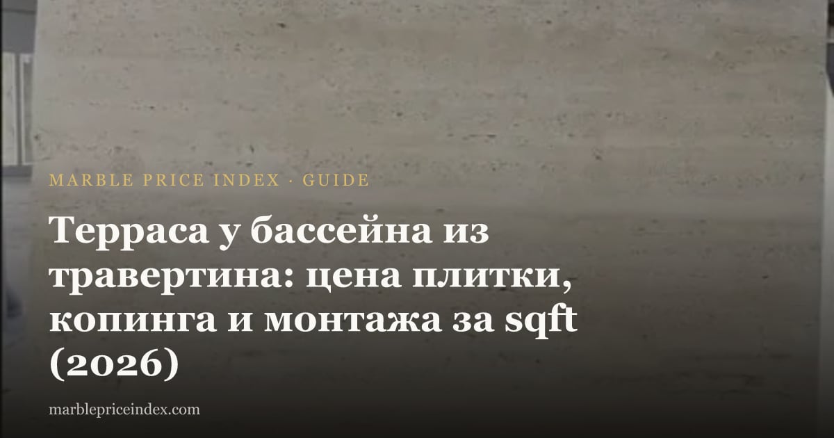Терраса у бассейна из травертина: цена плитки, копинга и монтажа за sqft (2026)