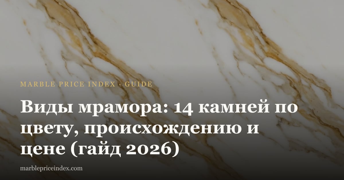 Виды мрамора: 14 камней по цвету, происхождению и цене (гайд 2026)