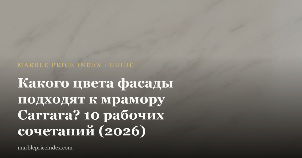 Какого цвета фасады подходят к мрамору Carrara? 10 рабочих сочетаний (2026)