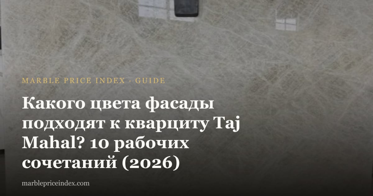 Какого цвета фасады подходят к кварциту Taj Mahal? 10 рабочих сочетаний (2026)